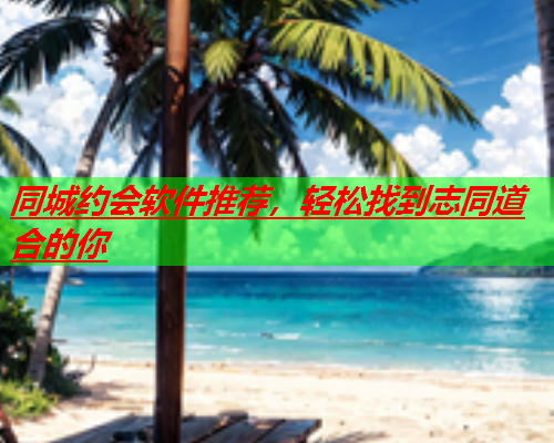 同城约会软件推荐,轻松找到志同道合的你  第2张 同城约会软件推荐,轻松找到志同道合的你  第2张
