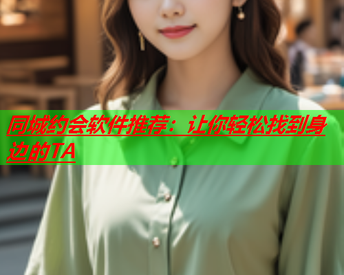 同城约会软件推荐:让你轻松找到身边的TA  第1张 同城约会软件推荐:让你轻松找到身边的TA  第1张
