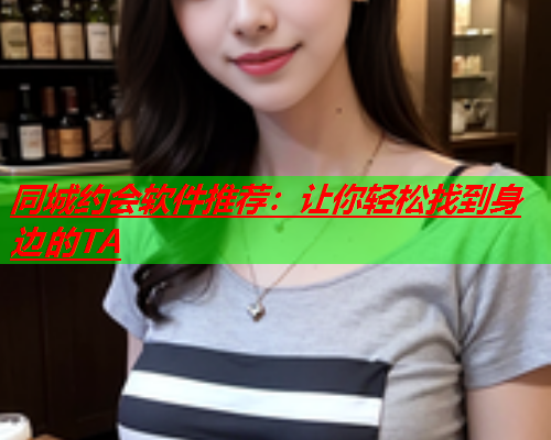 同城约会软件推荐:让你轻松找到身边的TA  第2张 同城约会软件推荐:让你轻松找到身边的TA  第2张