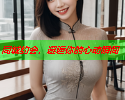 同城约会,邂逅你的心动瞬间  第1张 同城约会,邂逅你的心动瞬间  第1张