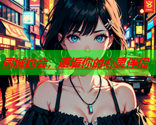 同城约会,邂逅你的心灵伴侣  第1张 同城约会,邂逅你的心灵伴侣  第1张