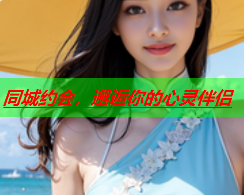 同城约会,邂逅你的心灵伴侣  第2张 同城约会,邂逅你的心灵伴侣  第2张