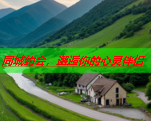 同城约会,邂逅你的心灵伴侣  第3张 同城约会,邂逅你的心灵伴侣  第3张