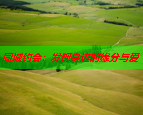 同城约会:发现身边的缘分与爱  第3张 同城约会:发现身边的缘分与爱  第3张