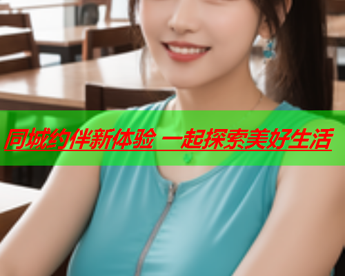 同城约伴新体验 一起探索美好生活  第3张 同城约伴新体验 一起探索美好生活  第3张