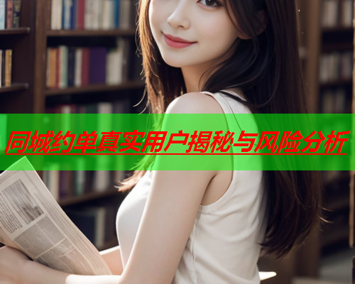 同城约单真实用户揭秘与风险分析  第1张 同城约单真实用户揭秘与风险分析  第1张