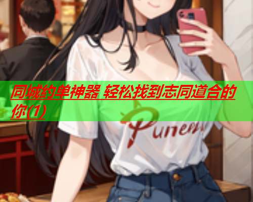 同城约单神器 轻松找到志同道合的你(1)  第1张 同城约单神器 轻松找到志同道合的你(1)  第1张