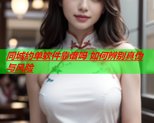 同城约单软件靠谱吗 如何辨别真伪与风险  第1张 同城约单软件靠谱吗 如何辨别真伪与风险  第1张