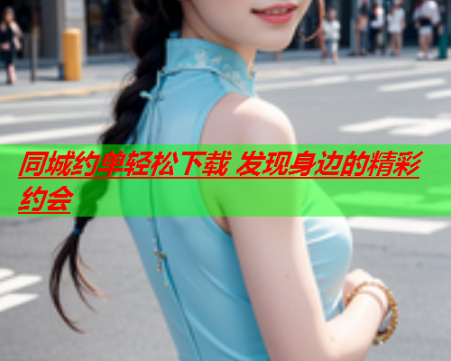 同城约单轻松下载 发现身边的精彩约会  第1张 同城约单轻松下载 发现身边的精彩约会  第1张