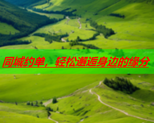 同城约单,轻松邂逅身边的缘分  第1张 同城约单,轻松邂逅身边的缘分  第1张