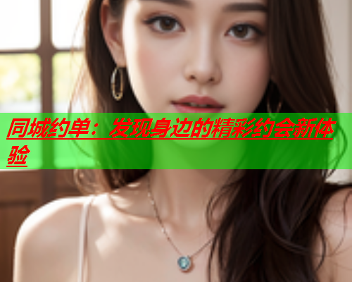 同城约单:发现身边的精彩约会新体验  第2张 同城约单:发现身边的精彩约会新体验  第2张