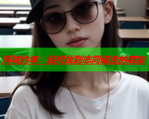 同城约单:轻松找到志同道合的朋友  第2张 同城约单:轻松找到志同道合的朋友  第2张