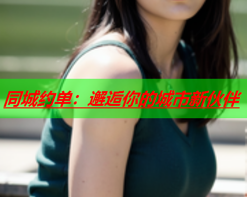 同城约单:邂逅你的城市新伙伴  第1张 同城约单:邂逅你的城市新伙伴  第1张