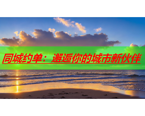 同城约单:邂逅你的城市新伙伴  第2张 同城约单:邂逅你的城市新伙伴  第2张