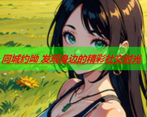同城约呦 发现身边的精彩社交时光  第1张 同城约呦 发现身边的精彩社交时光  第1张
