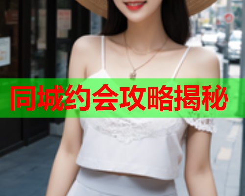 同城约会攻略揭秘  第2张 同城约会攻略揭秘  第2张