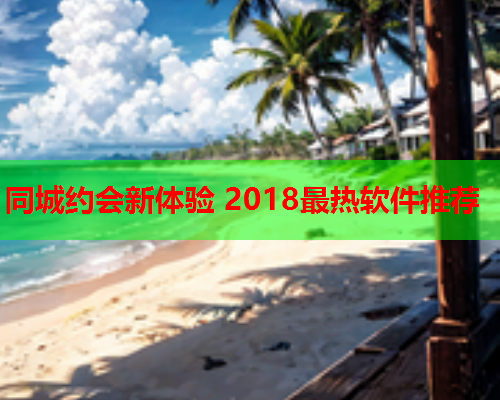 同城约会新体验 2018最热软件推荐  第2张 同城约会新体验 2018最热软件推荐  第2张