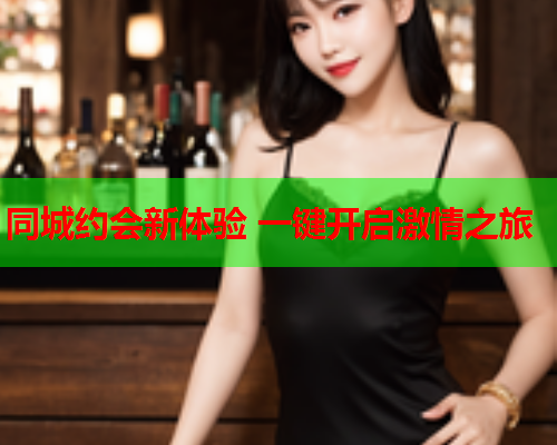 同城约会新体验 一键开启激情之旅  第1张 同城约会新体验 一键开启激情之旅  第1张