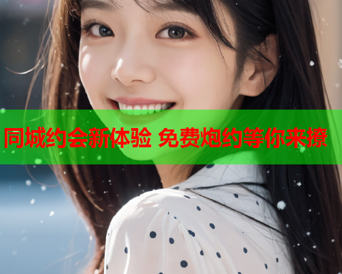 同城约会新体验 免费炮约等你来撩  第2张 同城约会新体验 免费炮约等你来撩  第2张