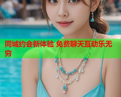 同城约会新体验 免费聊天互动乐无穷  第1张 同城约会新体验 免费聊天互动乐无穷  第1张
