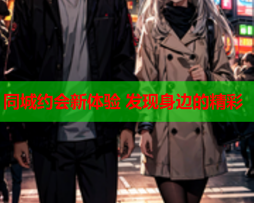 同城约会新体验 发现身边的精彩  第1张 同城约会新体验 发现身边的精彩  第1张