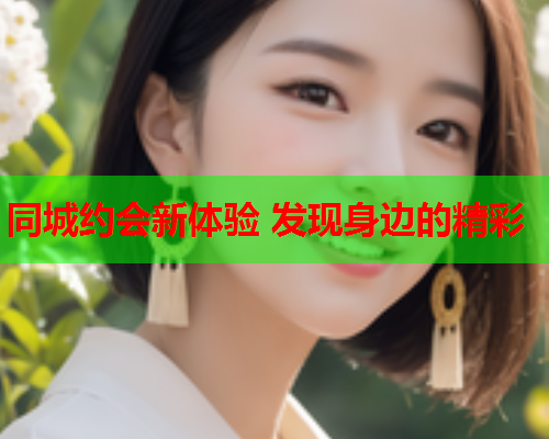 同城约会新体验 发现身边的精彩  第2张 同城约会新体验 发现身边的精彩  第2张