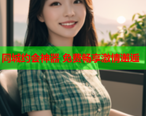 同城约会神器 免费畅享激情邂逅  第1张 同城约会神器 免费畅享激情邂逅  第1张