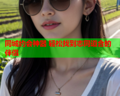 同城约会神器 轻松找到志同道合的伴侣  第2张 同城约会神器 轻松找到志同道合的伴侣  第2张