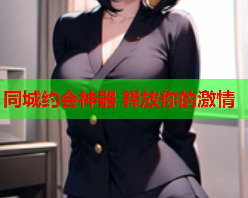 同城约会神器 释放你的激情  第1张 同城约会神器 释放你的激情  第1张