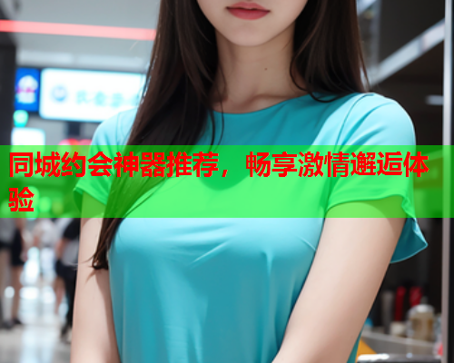 同城约会神器推荐,畅享激情邂逅体验  第2张 同城约会神器推荐,畅享激情邂逅体验  第2张