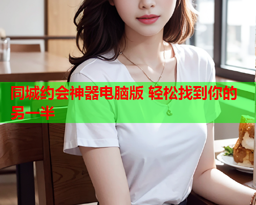 同城约会神器电脑版 轻松找到你的另一半  第1张 同城约会神器电脑版 轻松找到你的另一半  第1张