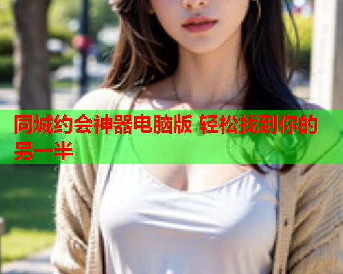 同城约会神器电脑版 轻松找到你的另一半  第2张 同城约会神器电脑版 轻松找到你的另一半  第2张
