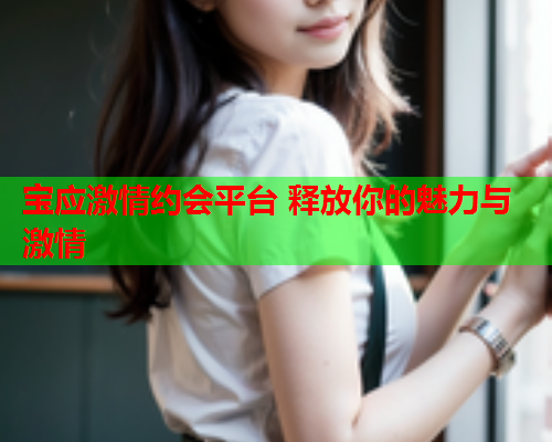 宝应激情约会平台 释放你的魅力与激情  第1张 宝应激情约会平台 释放你的魅力与激情  第1张