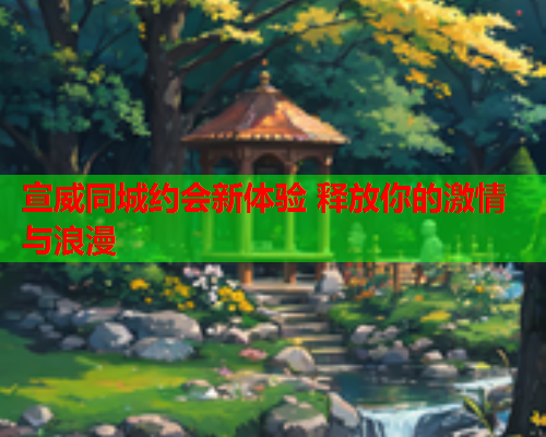 宣威同城约会新体验 释放你的激情与浪漫  第1张 宣威同城约会新体验 释放你的激情与浪漫  第1张
