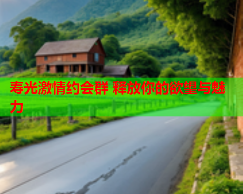 寿光激情约会群 释放你的欲望与魅力  第1张 寿光激情约会群 释放你的欲望与魅力  第1张