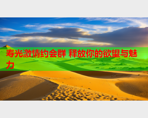 寿光激情约会群 释放你的欲望与魅力  第2张 寿光激情约会群 释放你的欲望与魅力  第2张