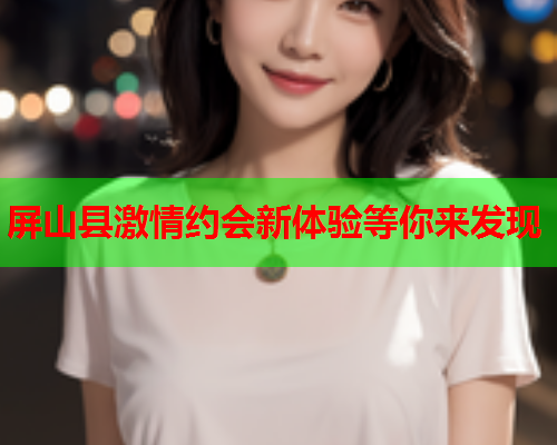 屏山县激情约会新体验等你来发现  第1张 屏山县激情约会新体验等你来发现  第1张