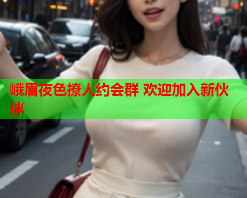 峨眉夜色撩人约会群 欢迎加入新伙伴  第2张 峨眉夜色撩人约会群 欢迎加入新伙伴  第2张