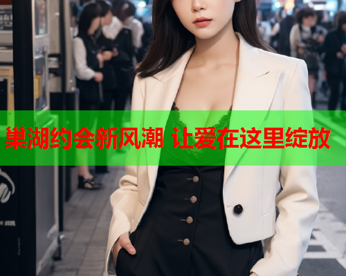巢湖约会新风潮 让爱在这里绽放  第1张 巢湖约会新风潮 让爱在这里绽放  第1张