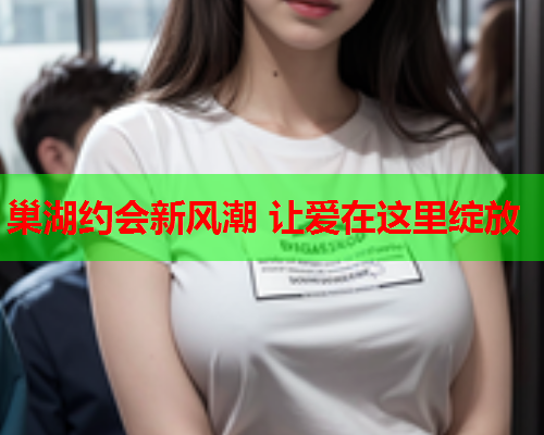 巢湖约会新风潮 让爱在这里绽放  第2张 巢湖约会新风潮 让爱在这里绽放  第2张