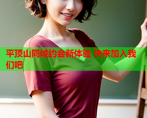 平顶山同城约会新体验 快来加入我们吧  第2张 平顶山同城约会新体验 快来加入我们吧  第2张