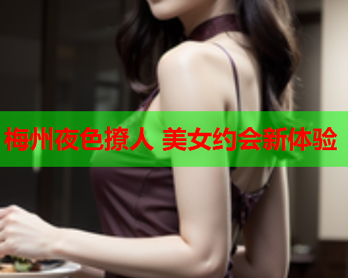 梅州夜色撩人 美女约会新体验  第1张 梅州夜色撩人 美女约会新体验  第1张