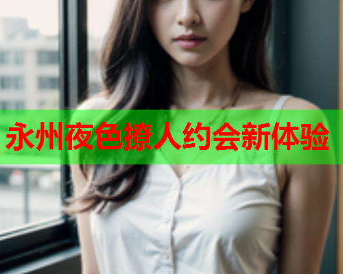 永州夜色撩人约会新体验  第1张 永州夜色撩人约会新体验  第1张