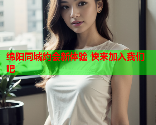 绵阳同城约会新体验 快来加入我们吧  第1张 绵阳同城约会新体验 快来加入我们吧  第1张
