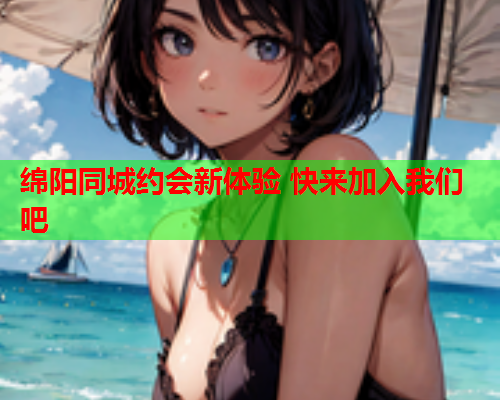 绵阳同城约会新体验 快来加入我们吧  第2张 绵阳同城约会新体验 快来加入我们吧  第2张