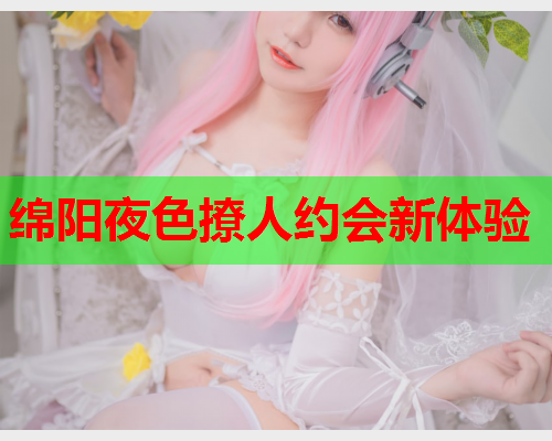 绵阳夜色撩人约会新体验  第1张 绵阳夜色撩人约会新体验  第1张
