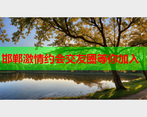 邯郸激情约会交友圈等你加入  第1张 邯郸激情约会交友圈等你加入  第1张