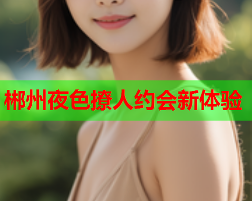 郴州夜色撩人约会新体验  第1张 郴州夜色撩人约会新体验  第1张