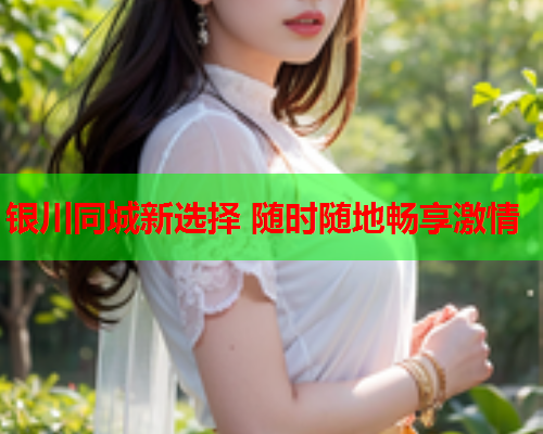银川同城新选择 随时随地畅享激情  第2张 银川同城新选择 随时随地畅享激情  第2张