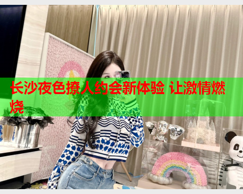 长沙夜色撩人约会新体验 让激情燃烧  第1张 长沙夜色撩人约会新体验 让激情燃烧  第1张